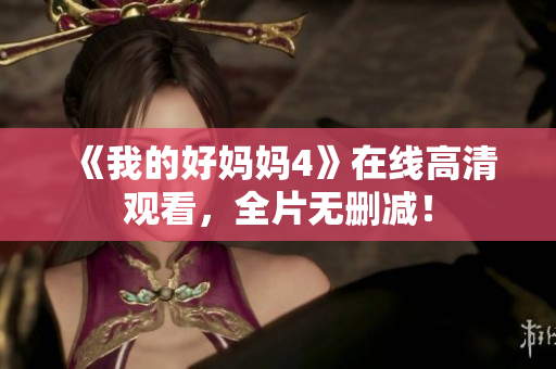 《我的好妈妈4》在线高清观看，全片无删减！