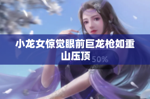 小龙女惊觉眼前巨龙枪如重山压顶