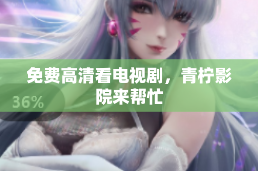 免费高清看电视剧，青柠影院来帮忙