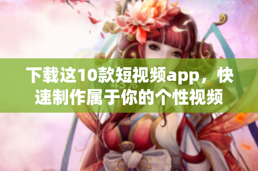 下载这10款短视频app，快速制作属于你的个性视频