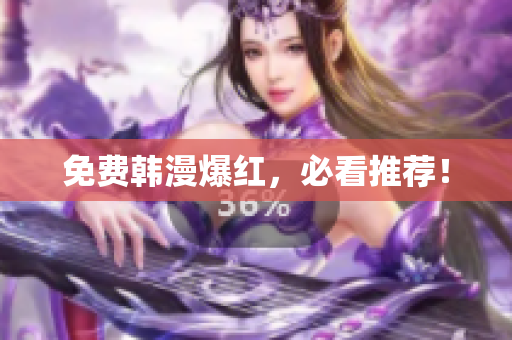 免费韩漫爆红，必看推荐！