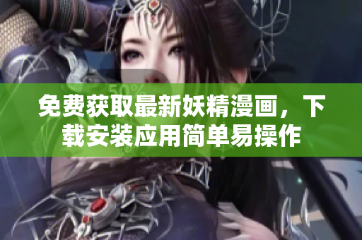 免费获取最新妖精漫画，下载安装应用简单易操作