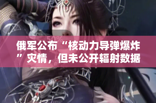 俄军公布“核动力导弹爆炸”灾情，但未公开辐射数据