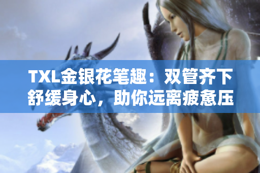 TXL金银花笔趣：双管齐下舒缓身心，助你远离疲惫压力