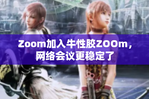 Zoom加入牛性胶ZOOm，网络会议更稳定了
