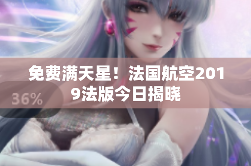 免费满天星！法国航空2019法版今日揭晓