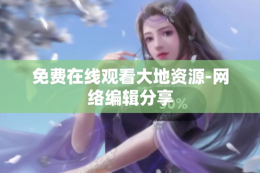 免费在线观看大地资源-网络编辑分享
