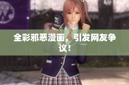 全彩邪恶漫画，引发网友争议！
