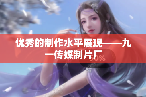优秀的制作水平展现——九一传媒制片厂