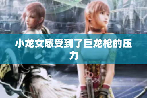小龙女感受到了巨龙枪的压力