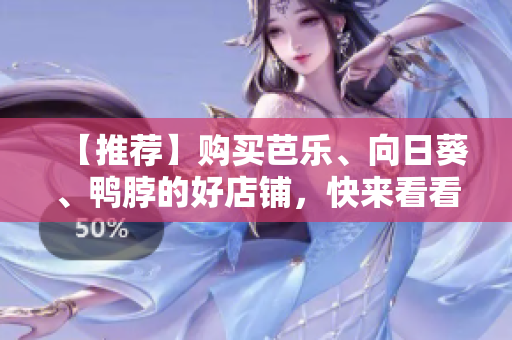 【推荐】购买芭乐、向日葵、鸭脖的好店铺，快来看看！