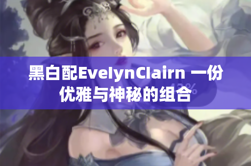 黑白配EveIynCIairn 一份优雅与神秘的组合