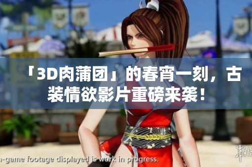 「3D肉蒲团」的春宵一刻，古装情欲影片重磅来袭！