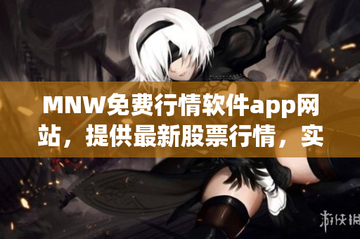 MNW免费行情软件app网站，提供最新股票行情，实时资讯更新