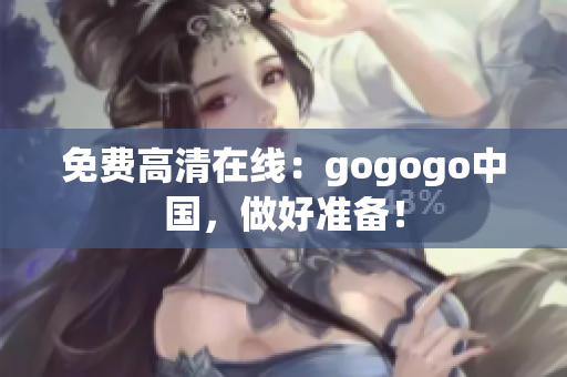 免费高清在线：gogogo中国，做好准备！