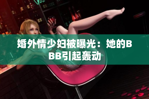 婚外情少妇被曝光：她的BBB引起轰动