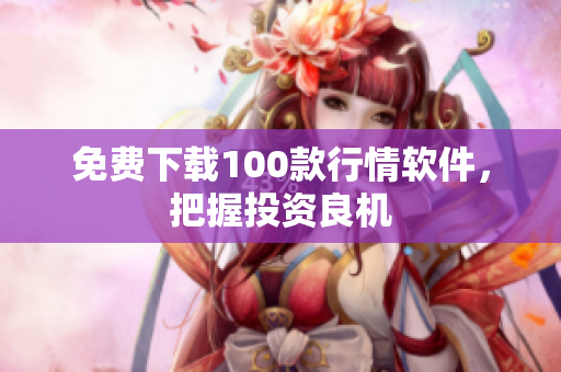 免费下载100款行情软件，把握投资良机