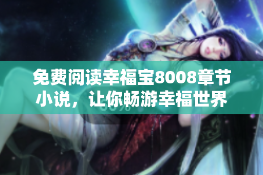 免费阅读幸福宝8008章节小说，让你畅游幸福世界