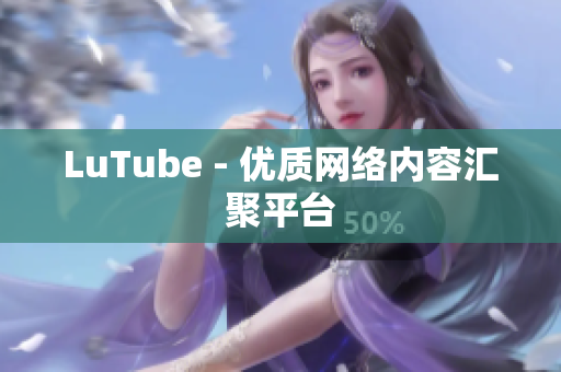 LuTube - 优质网络内容汇聚平台