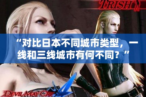 “对比日本不同城市类型，一线和三线城市有何不同？”
