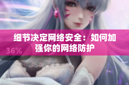 细节决定网络安全：如何加强你的网络防护