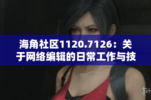 海角社区1120.7126：关于网络编辑的日常工作与技巧