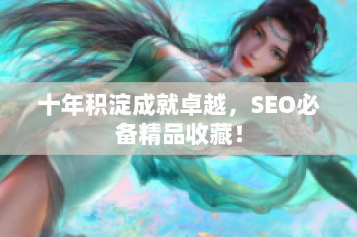 十年积淀成就卓越，SEO必备精品收藏！