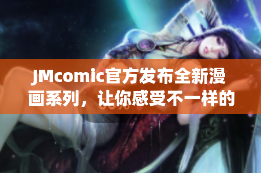JMcomic官方发布全新漫画系列，让你感受不一样的阅读体验