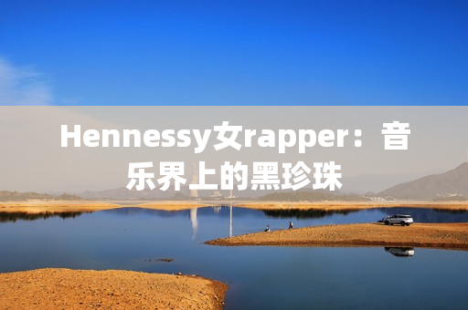 Hennessy女rapper：音乐界上的黑珍珠