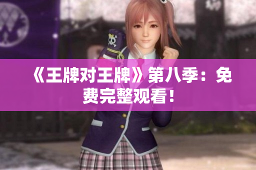 《王牌对王牌》第八季：免费完整观看！