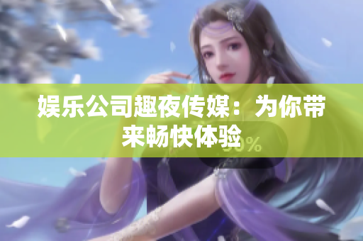 娱乐公司趣夜传媒：为你带来畅快体验