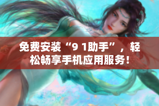免费安装“9 1助手”，轻松畅享手机应用服务！