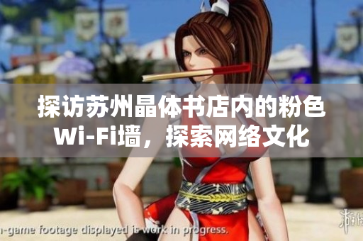 探访苏州晶体书店内的粉色Wi-Fi墙，探索网络文化