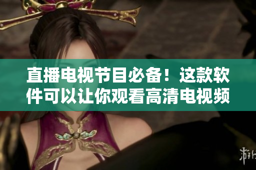 直播电视节目必备！这款软件可以让你观看高清电视频道。
