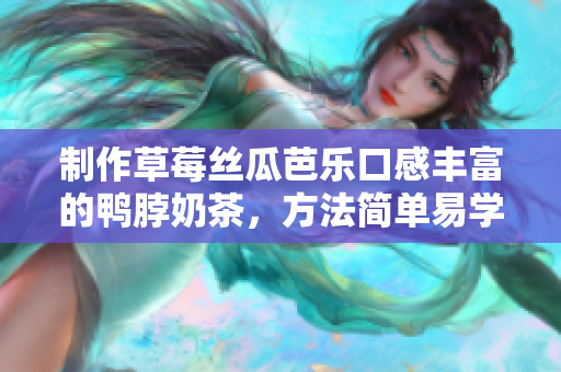 制作草莓丝瓜芭乐口感丰富的鸭脖奶茶，方法简单易学！