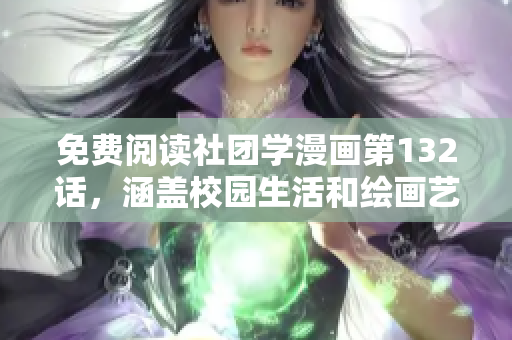 免费阅读社团学漫画第132话，涵盖校园生活和绘画艺术