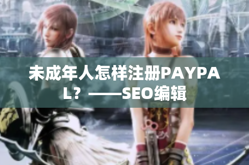 未成年人怎样注册PAYPAL？——SEO编辑