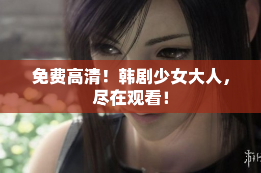 免费高清！韩剧少女大人，尽在观看！