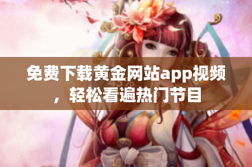 免费下载黄金网站app视频，轻松看遍热门节目