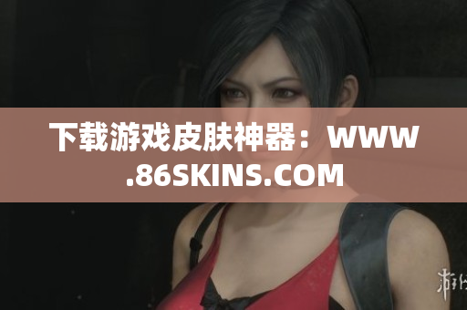 下载游戏皮肤神器：WWW.86SKINS.COM