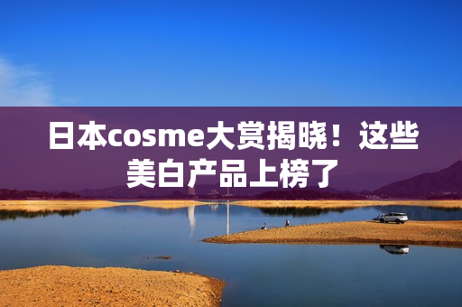 日本cosme大赏揭晓！这些美白产品上榜了