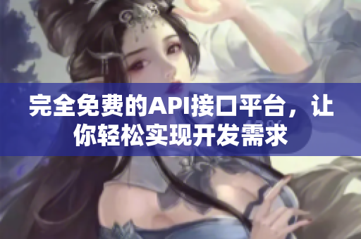 完全免费的API接口平台，让你轻松实现开发需求