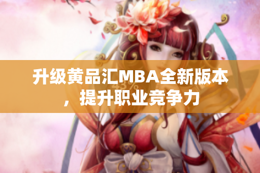 升级黄品汇MBA全新版本，提升职业竞争力