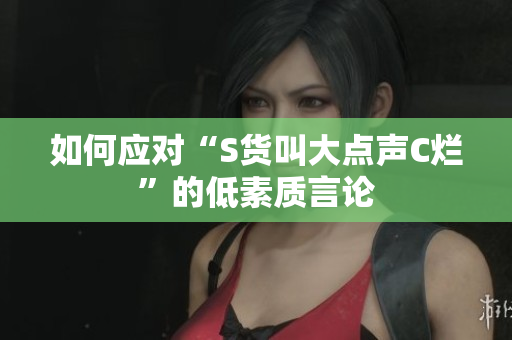 如何应对“S货叫大点声C烂”的低素质言论