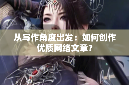 从写作角度出发：如何创作优质网络文章？