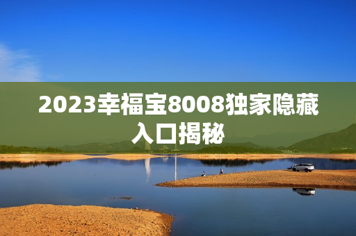 2023幸福宝8008独家隐藏入口揭秘