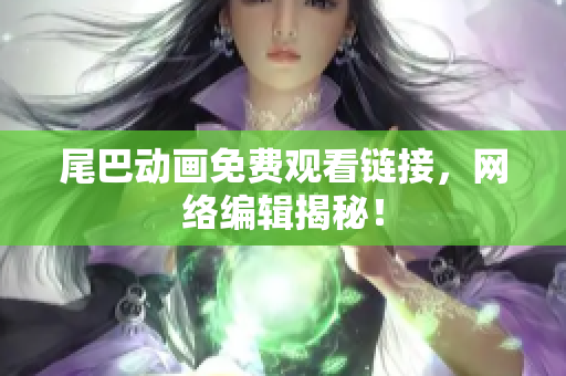 尾巴动画免费观看链接，网络编辑揭秘！