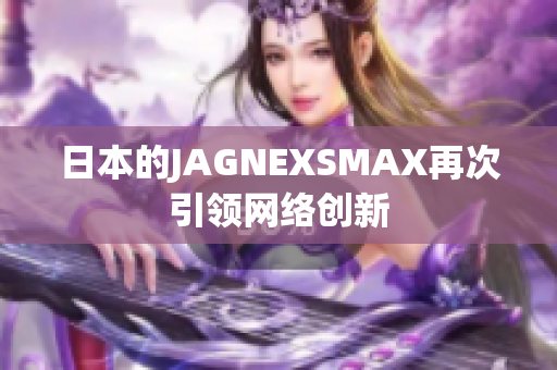 日本的JAGNEXSMAX再次引领网络创新