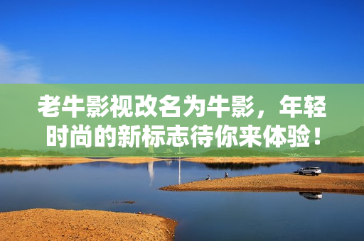 老牛影视改名为牛影，年轻时尚的新标志待你来体验！