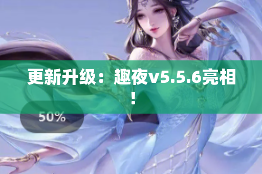 更新升级：趣夜v5.5.6亮相！